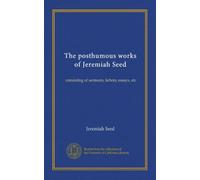 The posthumous works of Jeremiah Seed (v.1): consisting of sermons, letters, essays, etc