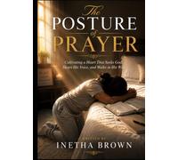 The Posture Of Prayer: Cultivating a Heart That Seeks God, Hears His Voice, and Walks in His Will
