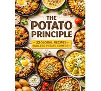 The Potato Principle - 55 Global Recipes - Endless Potato Comfort!: Quick & Easy Potato Recipes with Full Nutritional Info: Explore Global Flavors ... Aloo Jeera to Peruvian Papa a la Huancaína.