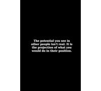 The Potential you see in other people isn't real. It is the projection of what you would do in their position.