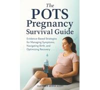 The POTS Pregnancy Survival Guide: Evidence-Based Strategies for Managing Symptoms, Navigating Birth, and Optimizing Recovery