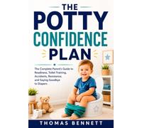 The Potty Confidence Plan: The Complete Parent's Guide to Readiness, Toilet Training, Accidents, Resistance, and Saying Goodbye to Diapers