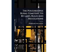 The Poughkeepsie Rural Cemetery, Its By-laws, Rules And Regulations
