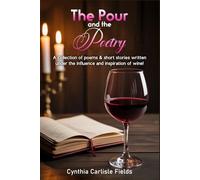 The Pour And The Poetry: A Collection of Poems & Short Stories Written Under the Influence and Inspiration of Wine!