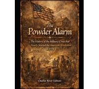 The Powder Alarm: The History of the Military Crisis that Nearly Started the American Revolution in 1774