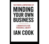 The Power And Importance Of Minding Your Business: A Manifesto For Personal Liberty