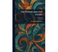 The Power and the Glory: The Works of Gilbert Parker