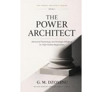 The Power Architect: Advanced Psychology and Strategic Influence for High-Stakes Negotiation (The Power Architect Series)