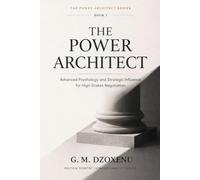 The Power Architect: Advanced Psychology and Strategic Influence for High-Stakes Negotiation (The Power Architect Series)