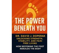 The Power Beneath You: Unlocking Strength, Stability, and Pain Free Living: How Restoring the Foot Rebuilds the Body