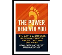The Power Beneath You: Unlocking Strength, Stability, and Pain Free Living: How Restoring the Foot Rebuilds the Body