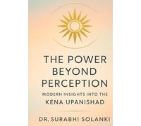 The Power Beyond Perception: Modern Insights into the Kena Upanishad: Hindu philosophy explained through science (Vedanta Simplified)