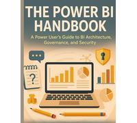 The Power BI Handbook: A Power User's Guide to BI Architecture, Governance, and Security (The Ultimate Developer’s Mastery Series: Your Complete Guides to Modern Programming, Design, and AI)