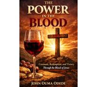 THE POWER IN THE BLOOD: Covenant, Redemption, and Victory Through the Blood of Jesus