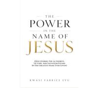 The Power In The Name Of Jesus: Discovering The Authority, Victory, And Salvation Found In The Greatest Name Ever Given