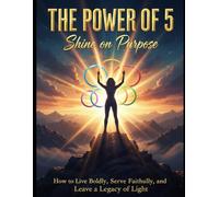 The Power of 5: Shine on Purpose: How to Live Boldly, Serve Faithfully, and Leave a Legacy of Light