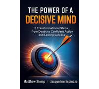 THE POWER OF A DECISIVE MIND: 5 Transformational Steps from Doubt to Confident Action and Lasting Success