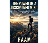 The Power of a Disciplined Mind: Build Focus, Mental Strength, and a Life of Purpose