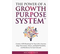 The Power of a Growth Purpose System™: Create a GPS Roadmap for Your Life's Journey