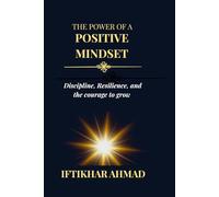 The Power of a Positive Mindset: Discipline, Resilience, and the Courage to Grow