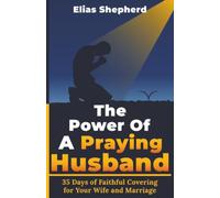 The Power Of A Praying Husband: 35 Days of Spiritual Covering, Strength, and Intimacy for Your Marriage (The Prayer Covenant Series)