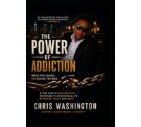The Power Of Addiction: A true story of addiction, faith, responsibility, and building a life of purpose, wealth, and impact.