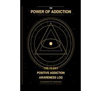 THE POWER OF ADDICTION Complete Universal Awareness - Positive Edition THE 73-DAY POSITIVE ADDICTION AWARENESS LOG A Living Record of Your Transformation Companion to The Power of Addiction