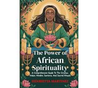 The Power of African Spirituality: A Comprehensive Guide To The Orishas, Vodun, Hoodoo, Santería, And Sacred Rituals