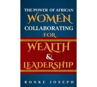 The Power Of African Women Collaborating For Wealth & Leadership: Rising Together Through Faith, Business, and Sisterhood Across Continents