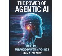 The Power of Agentic AI: Building Purpose-Driven Machines (Tech Essential library for beginners to expert)