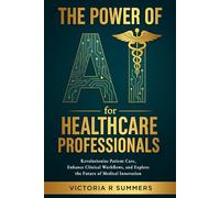 The Power of AI for Healthcare Professionals: Revolutionize Patient Care, Enhance Clinical Workflows, and Explore the Future of Medical Innovation (The Power Of AI Series)