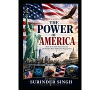THE POWER OF AMERICA How the United States Became the World’s Most Influential Superpower: How the United States Became the World’s Most Influential Superpower
