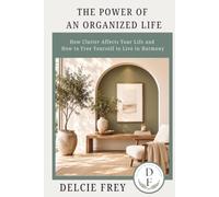 The Power of an Organized Life: How Clutter Affects Your Life and How to Free Yourself to Live in Harmony