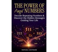 The Power of Angel Numbers: Decode Repeating Numbers & Discover the Hidden Messages Guiding Your Life