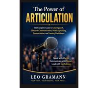 The Power of Articulation: The Complete Guide to Clear Speech, Effective Communication, Public Speaking, Pronunciation, and Lasting Confidence