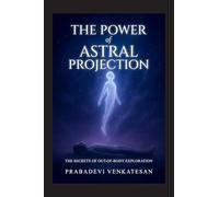 The Power of Astral Projection: The Secrets of Out-of-Body Exploration