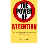 The Power of Attention: How to Strengthen Your Concentration and Get More Done