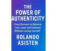 The Power of Authenticity: From Burnout to Balance: Live, Lead, and Connect Without Losing Yourself