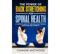 The Power of Back Stretching For Spinal Health: A Complete Guide to Cure Back Pain Through Stretching and Flexibility