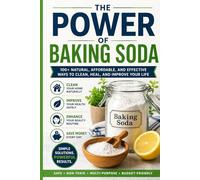 The Power of Baking Soda: Simple, Natural, and Budget-Friendly Uses for Your Kitchen, Home, Health, and Beauty Routine