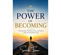 The Power of Becoming: How Discipline, Resilience, Focus, and Purpose Shape an Extraordinary Life