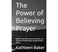 The Power of Believing Prayer: Reignite Your Faith, Restore Your Spirit, and Experience Breakthrough Through Intimate Prayer