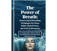 The Power of Breath: Science-Based Breathing Techniques for Stress Relief, Mental Focus, and Peak Performance: A essential Guide to Modern Methods ... the Nervous System and Enhancing Your Life