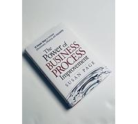 The Power of Business-Process Improvement: 10 Simple Steps to Increase Effectiveness, Efficiency, and Adaptability