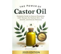The Power of Castor Oil: Complete Guide to Natural Remedies: 150+ Recipes for Radiant Skin Hair Growth and Overall Wellness