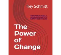 The Power of Change: THE POWER OF CHANGE: A JOURNEY FROM HABITS TO MASTERY RECOVERY GUIDE