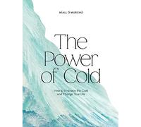 The Power of Cold: How to Embrace the Cold and Change Your Life