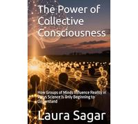 The Power of Collective Consciousness: How Groups of Minds Influence Reality in Ways Science Is Only Beginning to Understand