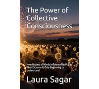 The Power of Collective Consciousness: How Groups of Minds Influence Reality in Ways Science Is Only Beginning to Understand
