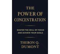 THE POWER OF CONCENTRATION: Mastering the Mind for Success, Clarity, and Personal Transformation